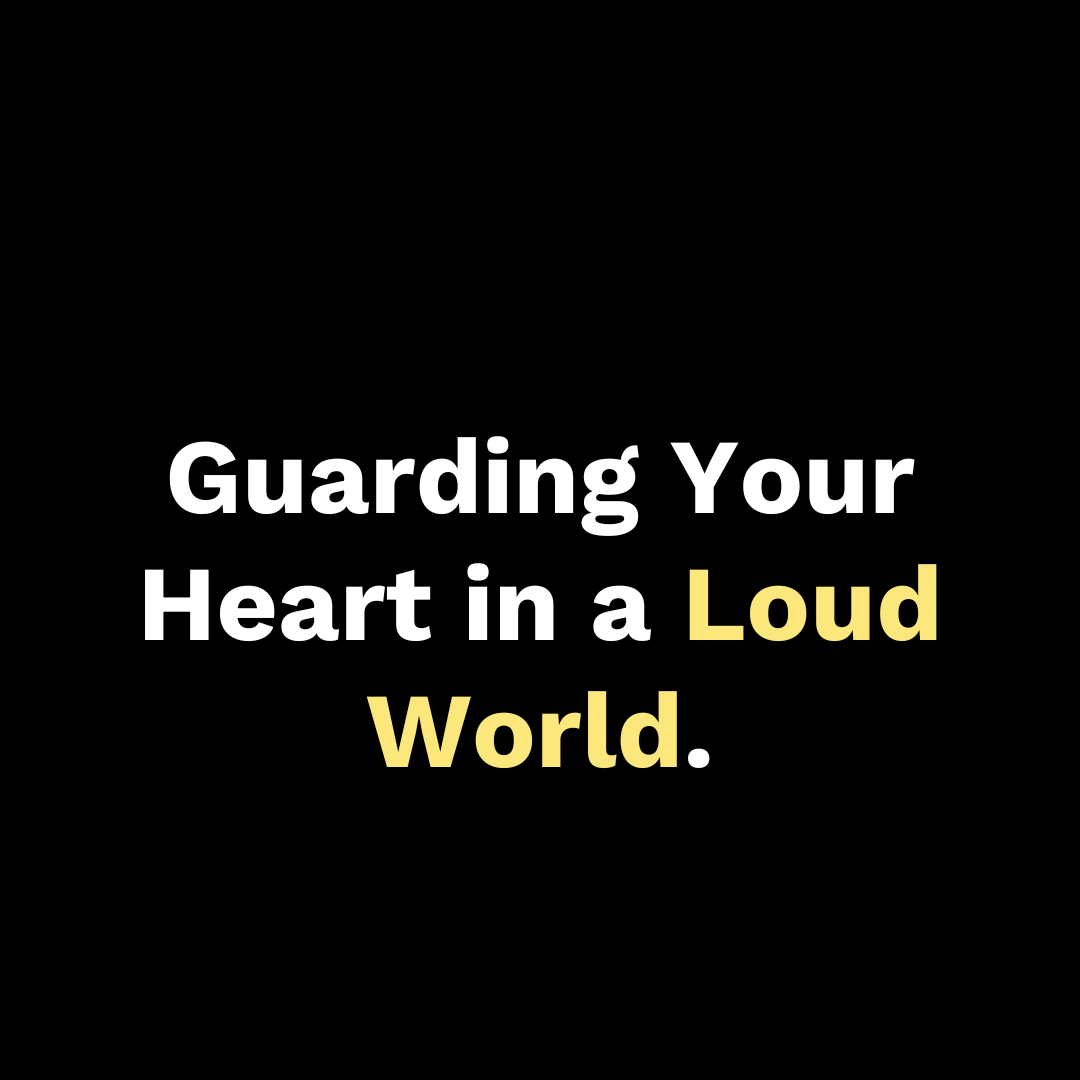 Guarding Your Heart in a Loud World