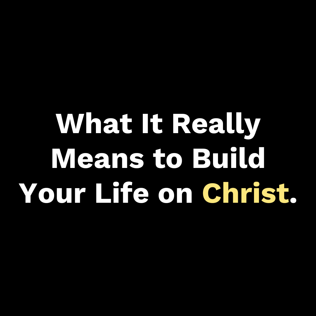 What It Really Means to Build Your Life on Christ