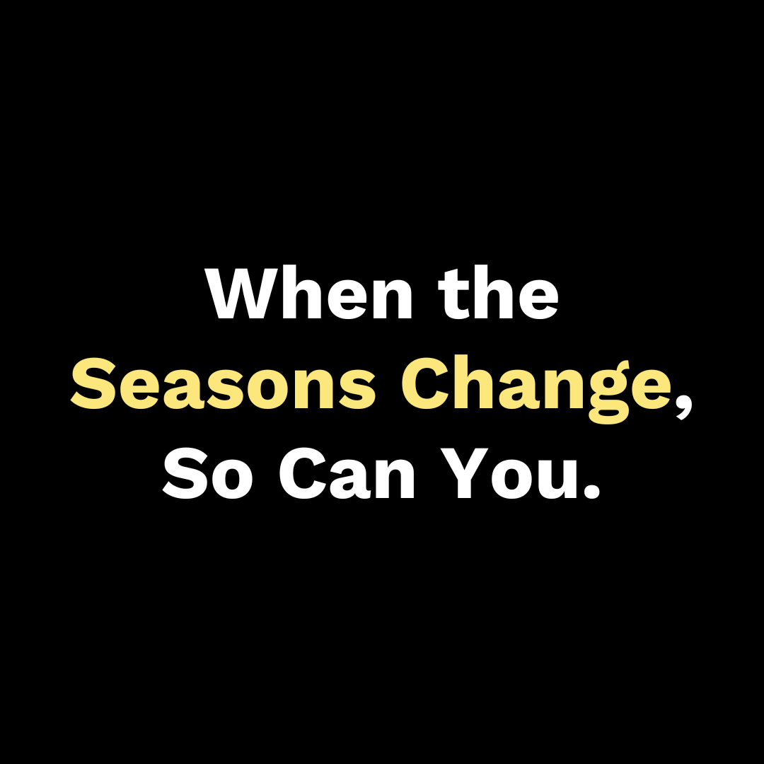 When the Seasons Change, So Can You