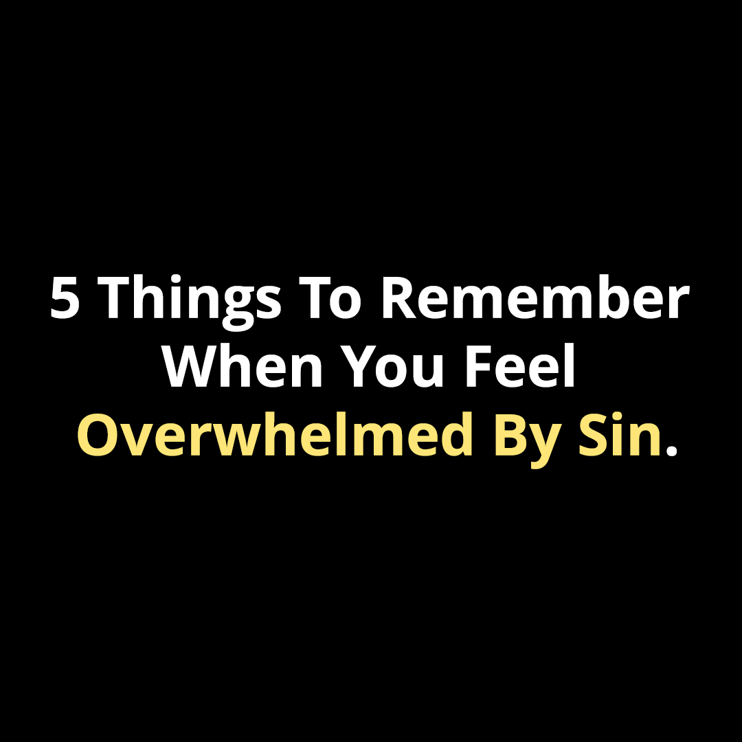 5 Things To Remember When You Feel Overwhelmed By Sin – Walk In Faith ...