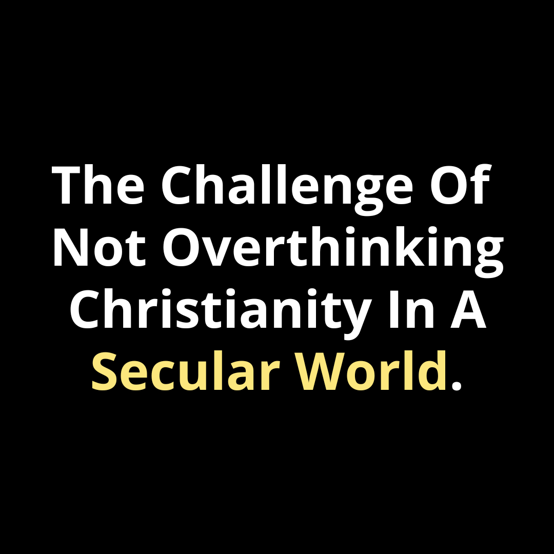 The Challenge of Not Overthinking Christianity in a Secular World