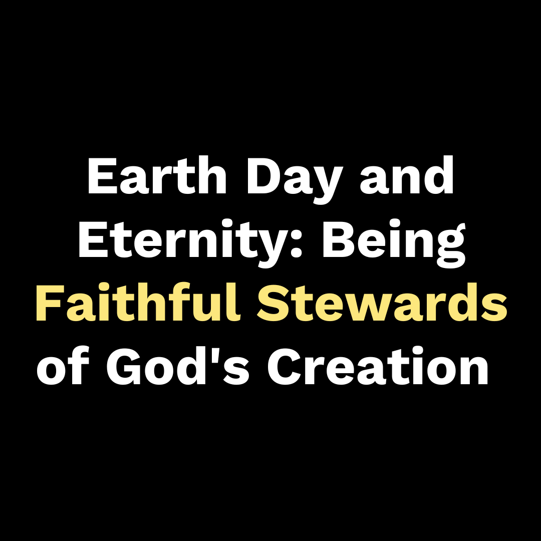 Earth Day and Eternity: Being Faithful Stewards of God's Creation