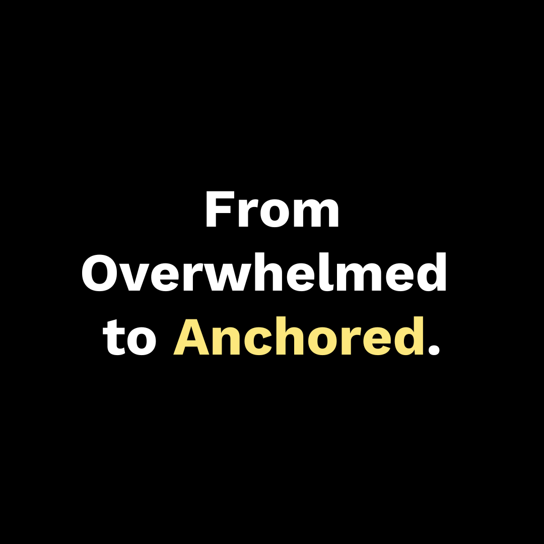 From Overwhelmed to Anchored