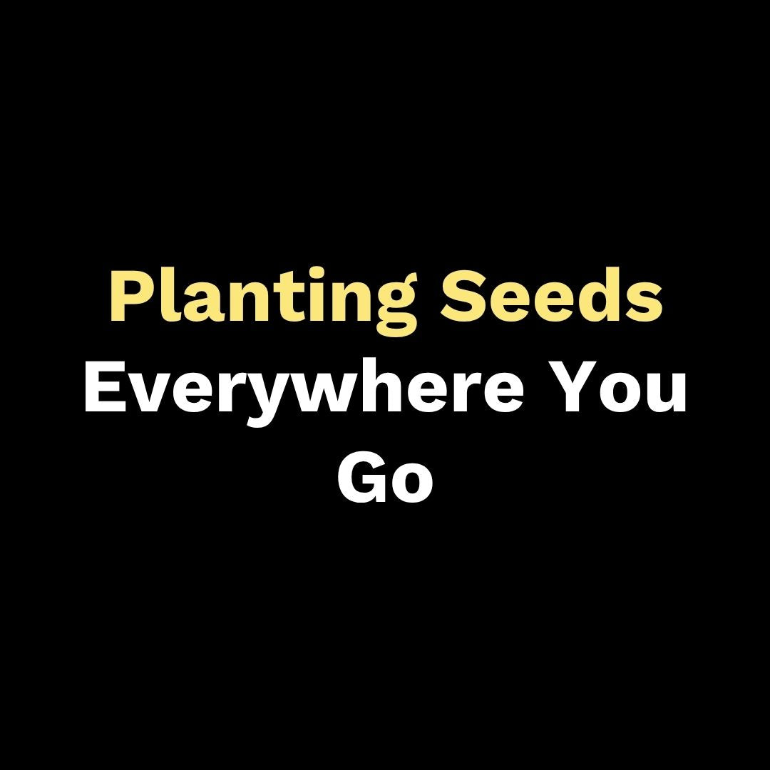 Planting Seeds Everywhere You Go
