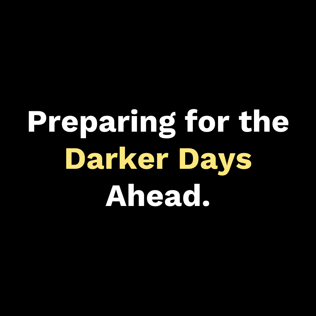 Preparing for the Darker Days Ahead