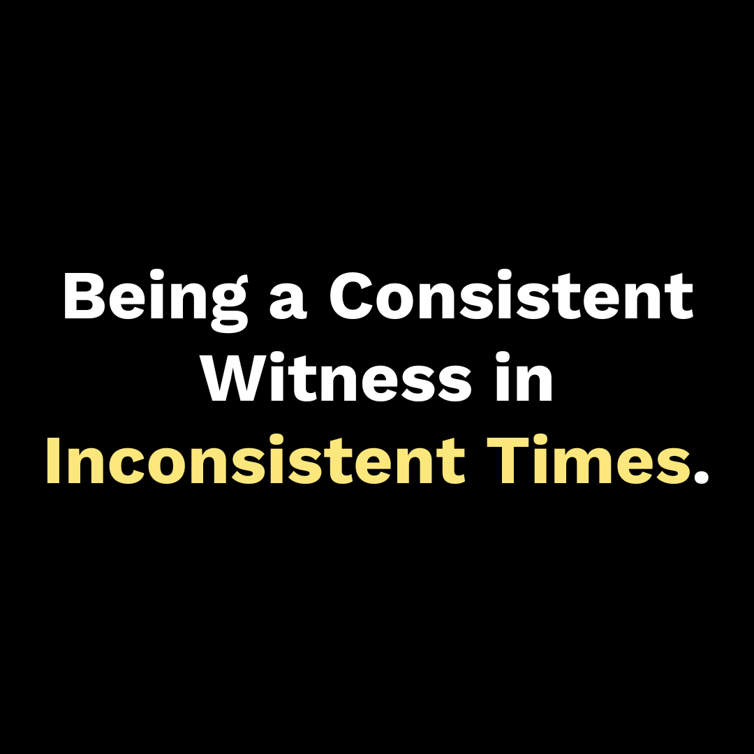 Being a Consistent Witness in Inconsistent Times - Walk In Faith Clothing