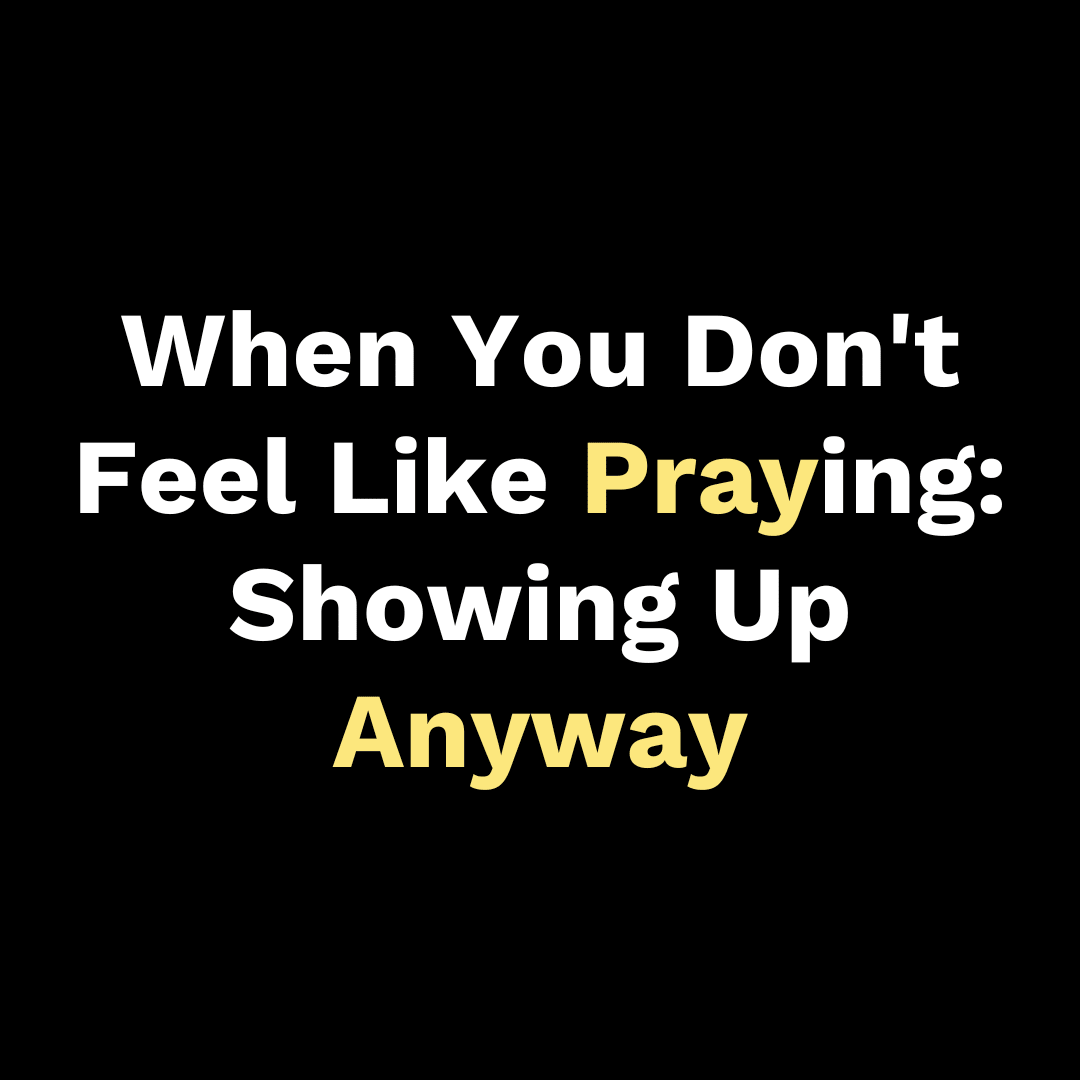 When You Don't Feel Like Praying: Showing Up Anyway - Walk In Faith Clothing